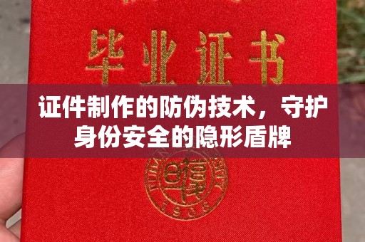洱源证件制作的防伪技术，守护身份安全的隐形盾牌