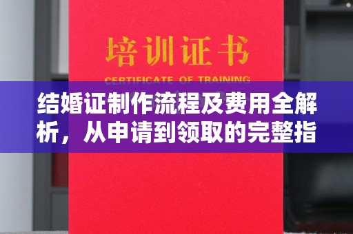 洱源结婚证制作流程及费用全解析，从申请到领取的完整指南