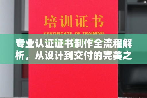 洱源专业认证证书制作全流程解析，从设计到交付的完美之旅