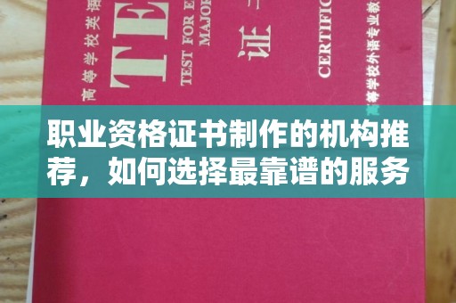 洱源职业资格证书制作的机构推荐，如何选择最靠谱的服务商？
