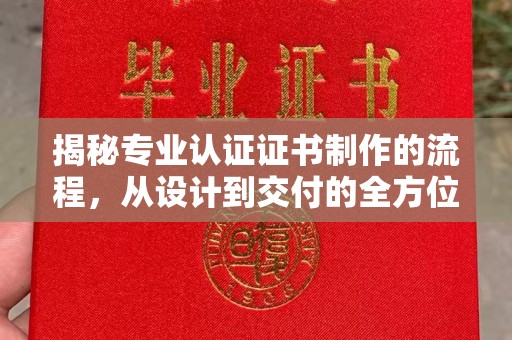 洱源揭秘专业认证证书制作的流程，从设计到交付的全方位指南