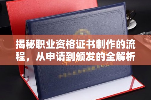 洱源揭秘职业资格证书制作的流程，从申请到颁发的全解析
