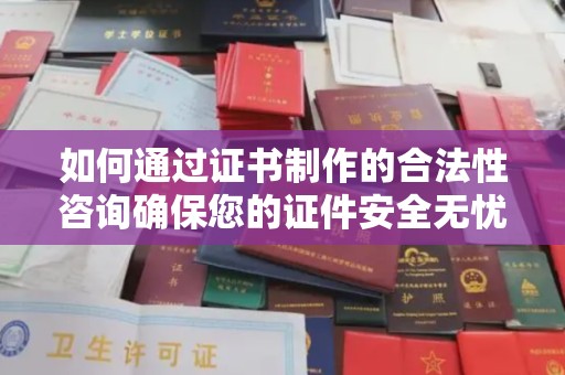 洱源如何通过证书制作的合法性咨询确保您的证件安全无忧