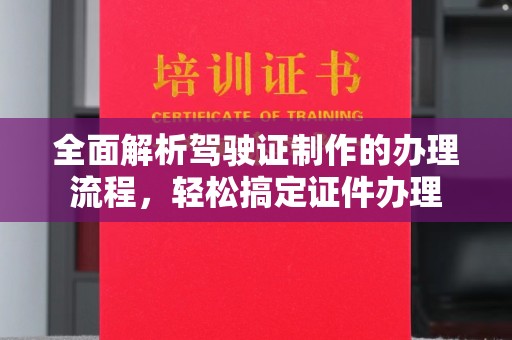 洱源全面解析驾驶证制作的办理流程，轻松搞定证件办理