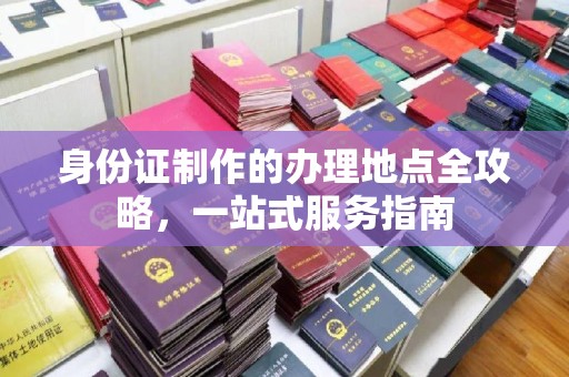 洱源身份证制作的办理地点全攻略，一站式服务指南