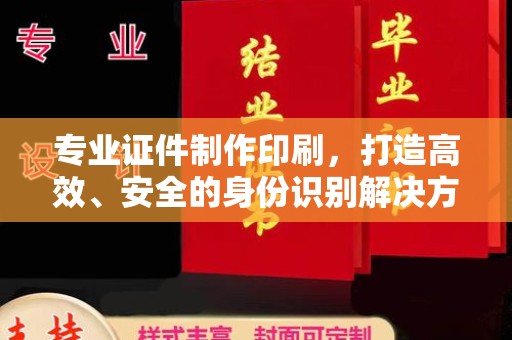 洱源专业证件制作印刷，打造高效、安全的身份识别解决方案