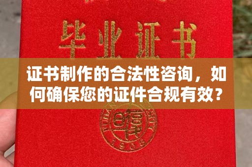 洱源证书制作的合法性咨询，如何确保您的证件合规有效？