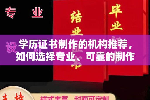 洱源学历证书制作的机构推荐，如何选择专业、可靠的制作机构？
