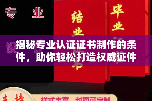 洱源揭秘专业认证证书制作的条件，助你轻松打造权威证件