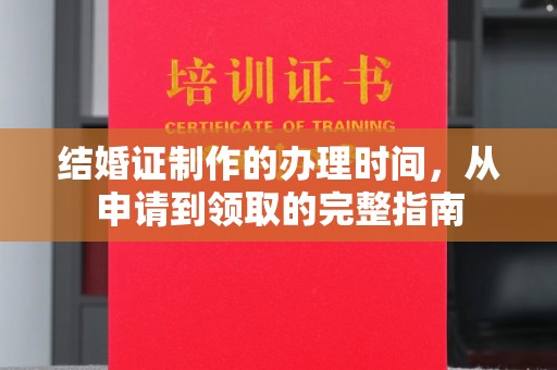 洱源结婚证制作的办理时间，从申请到领取的完整指南