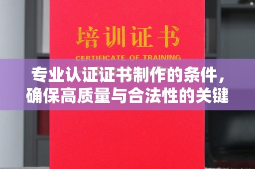 洱源专业认证证书制作的条件，确保高质量与合法性的关键要素