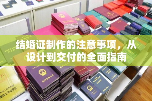 洱源结婚证制作的注意事项，从设计到交付的全面指南