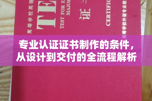 洱源专业认证证书制作的条件，从设计到交付的全流程解析