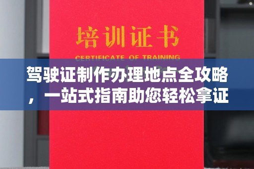 洱源驾驶证制作办理地点全攻略，一站式指南助您轻松拿证